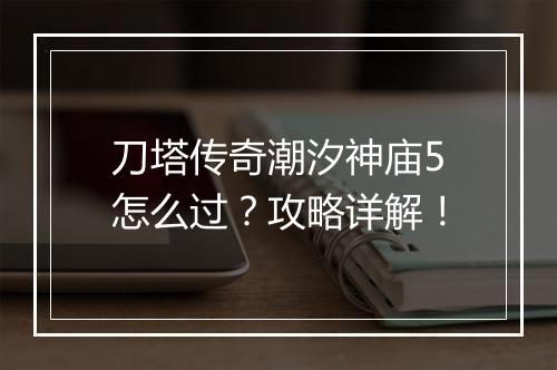 刀塔传奇潮汐神庙5怎么过？攻略详解！