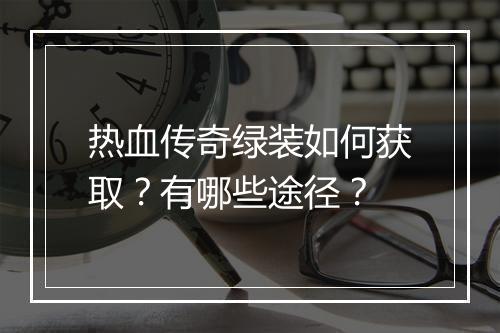 热血传奇绿装如何获取？有哪些途径？