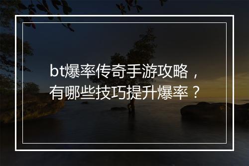 bt爆率传奇手游攻略，有哪些技巧提升爆率？