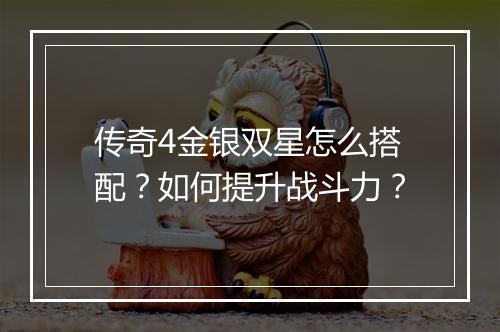 传奇4金银双星怎么搭配？如何提升战斗力？