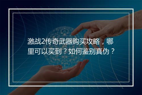 激战2传奇武器购买攻略，哪里可以买到？如何鉴别真伪？