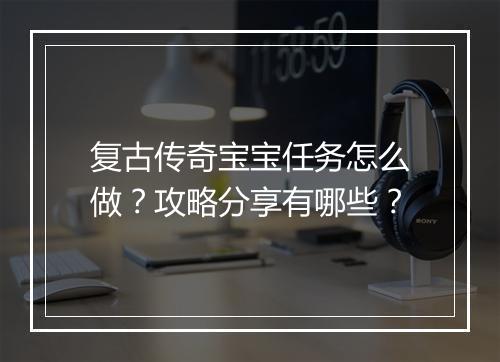 复古传奇宝宝任务怎么做？攻略分享有哪些？