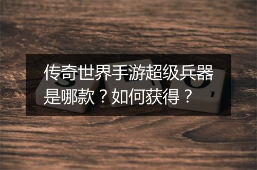 传奇世界手游超级兵器是哪款？如何获得？