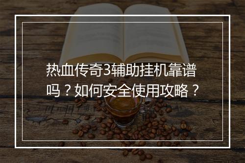 热血传奇3辅助挂机靠谱吗？如何安全使用攻略？