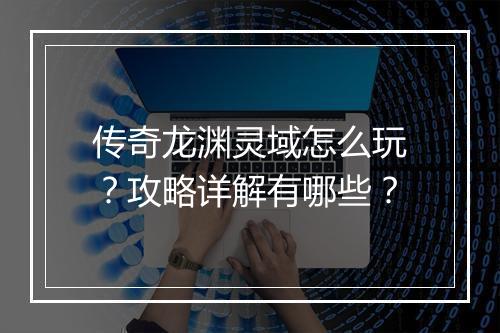 传奇龙渊灵域怎么玩?攻略详解有哪些?