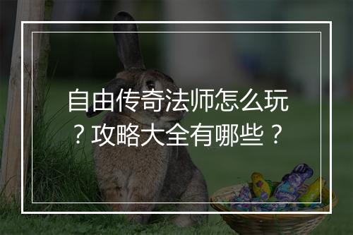 自由传奇法师怎么玩？攻略大全有哪些？