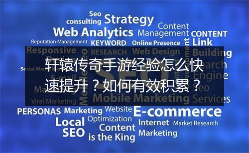 轩辕传奇手游经验怎么快速提升？如何有效积累？