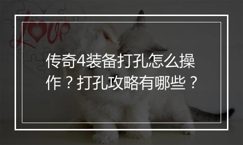 传奇4装备打孔怎么操作？打孔攻略有哪些？