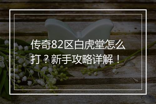 传奇82区白虎堂怎么打？新手攻略详解！