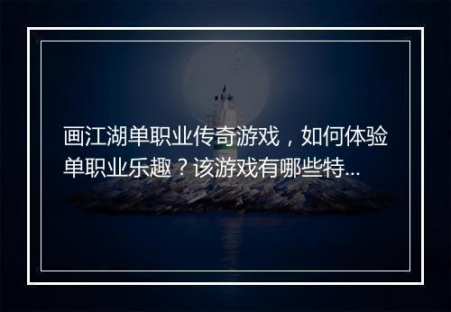 画江湖单职业传奇游戏，如何体验单职业乐趣？该游戏有哪些特色？