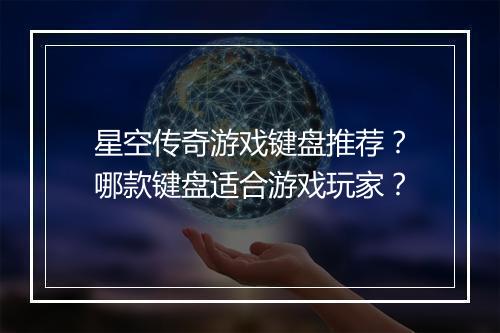 星空传奇游戏键盘推荐？哪款键盘适合游戏玩家？