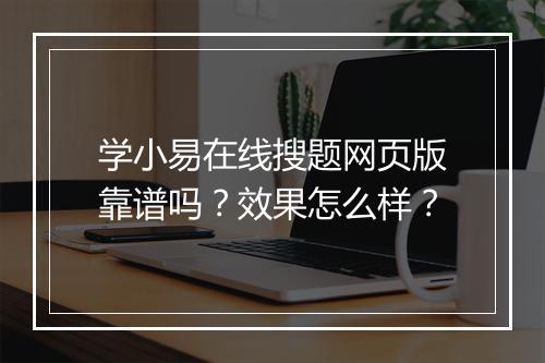学小易在线搜题网页版靠谱吗？效果怎么样？