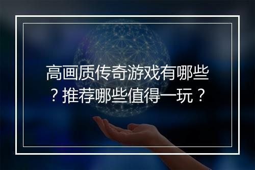 高画质传奇游戏有哪些？推荐哪些值得一玩？