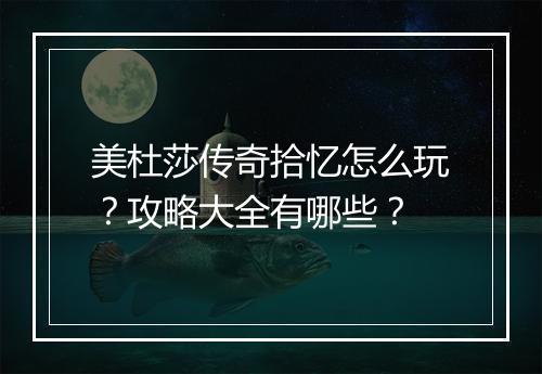 美杜莎传奇拾忆怎么玩？攻略大全有哪些？