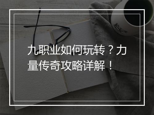 九职业如何玩转？力量传奇攻略详解！