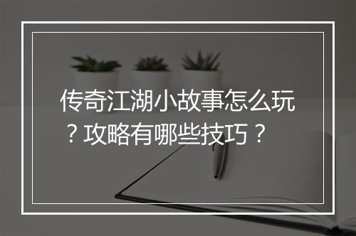 传奇江湖小故事怎么玩？攻略有哪些技巧？