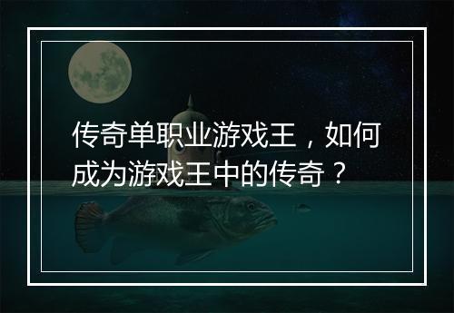 传奇单职业游戏王，如何成为游戏王中的传奇？
