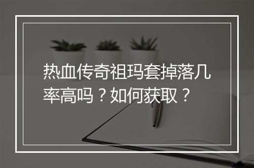 热血传奇祖玛套掉落几率高吗？如何获取？