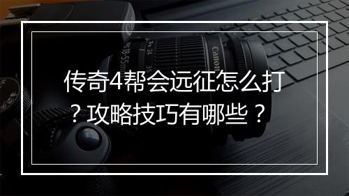 传奇4帮会远征怎么打？攻略技巧有哪些？