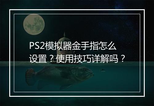 PS2模拟器金手指怎么设置？使用技巧详解吗？