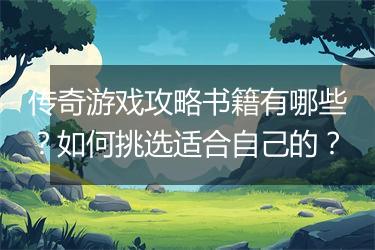 传奇游戏攻略书籍有哪些？如何挑选适合自己的？