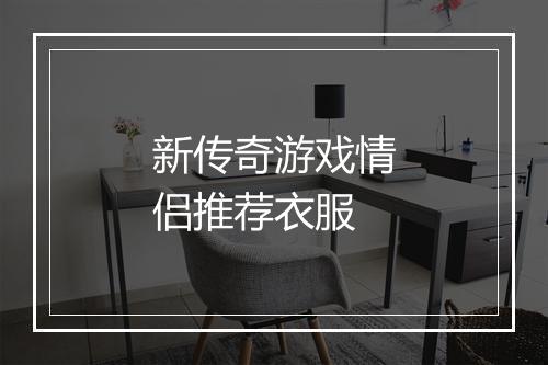 新传奇游戏情侣推荐衣服