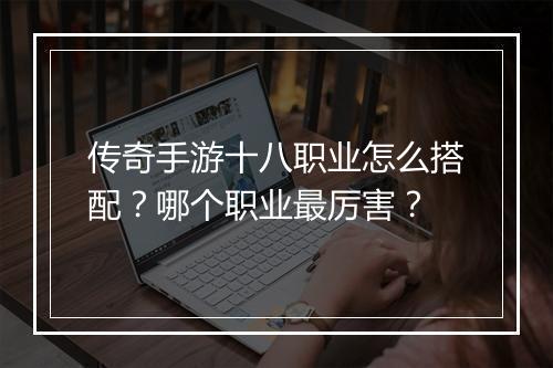 传奇手游十八职业怎么搭配？哪个职业最厉害？
