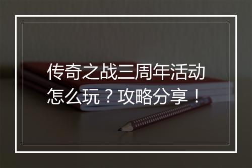 传奇之战三周年活动怎么玩？攻略分享！