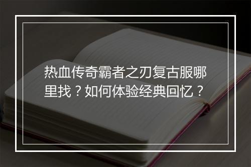 热血传奇霸者之刃复古服哪里找？如何体验经典回忆？