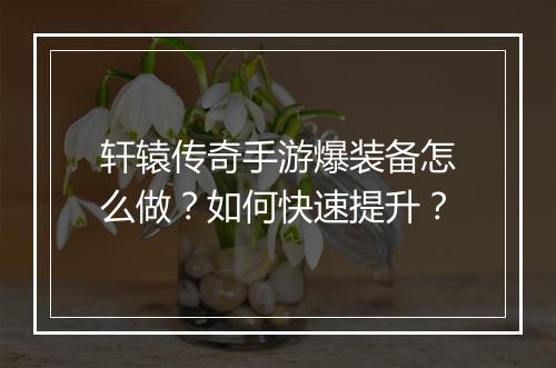 轩辕传奇手游爆装备怎么做？如何快速提升？