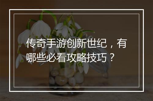 传奇手游创新世纪，有哪些必看攻略技巧？