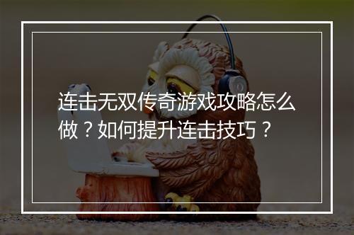 连击无双传奇游戏攻略怎么做？如何提升连击技巧？