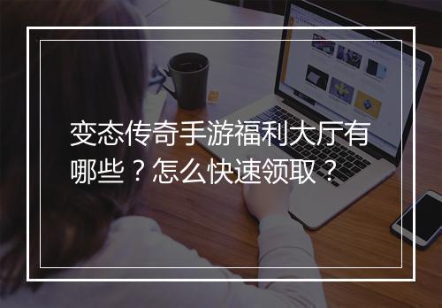 变态传奇手游福利大厅有哪些？怎么快速领取？