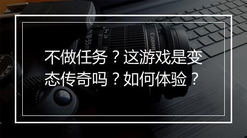 不做任务？这游戏是变态传奇吗？如何体验？