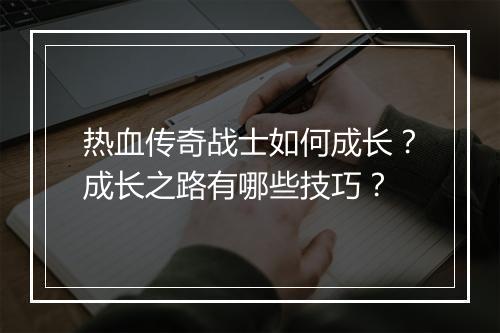 热血传奇战士如何成长？成长之路有哪些技巧？