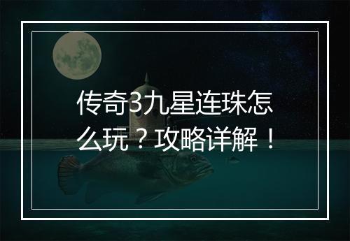 传奇3九星连珠怎么玩？攻略详解！
