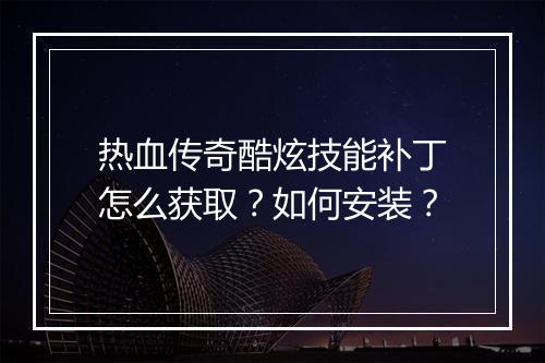 热血传奇酷炫技能补丁怎么获取？如何安装？