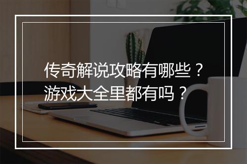 传奇解说攻略有哪些？游戏大全里都有吗？