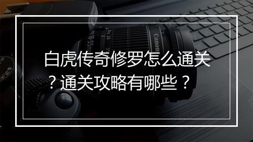 白虎传奇修罗怎么通关？通关攻略有哪些？