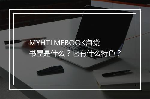 MYHTLMEBOOK海棠书屋是什么？它有什么特色？