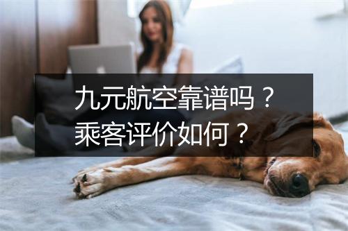 九元航空靠谱吗？乘客评价如何？