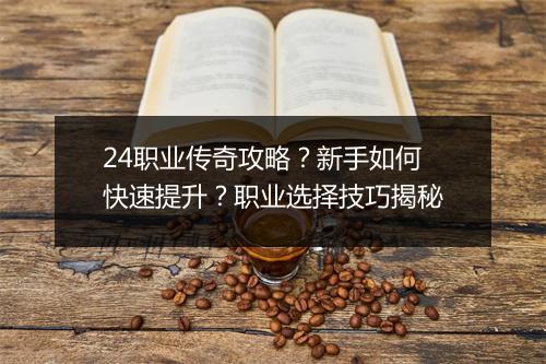 24职业传奇攻略？新手如何快速提升？职业选择技巧揭秘