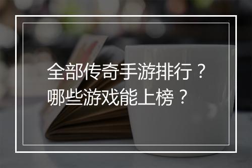 全部传奇手游排行？哪些游戏能上榜？