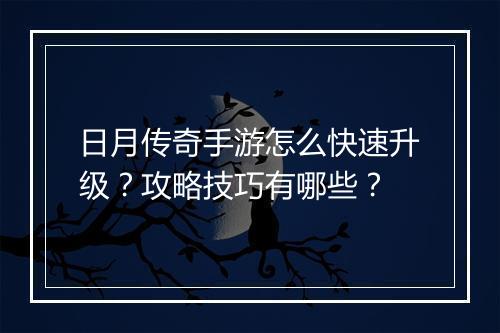 日月传奇手游怎么快速升级？攻略技巧有哪些？