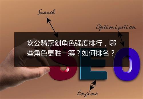 坎公骑冠剑角色强度排行，哪些角色更胜一筹？如何排名？