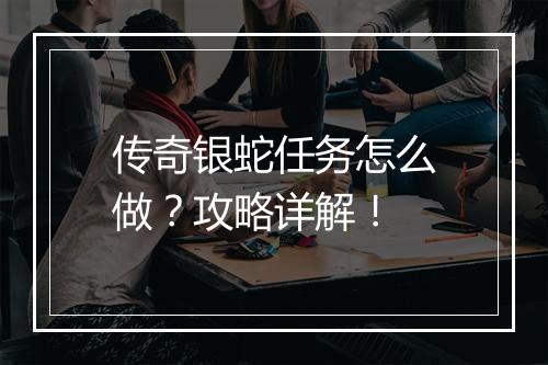 传奇银蛇任务怎么做？攻略详解！