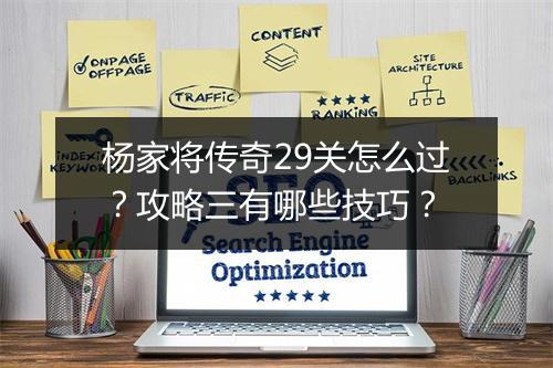 杨家将传奇29关怎么过？攻略三有哪些技巧？