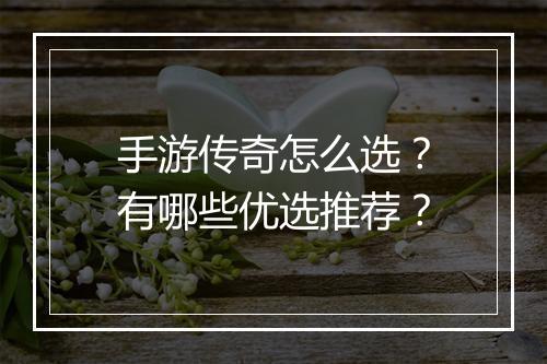 手游传奇怎么选？有哪些优选推荐？