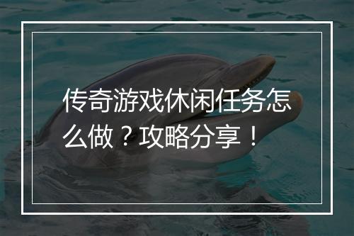 传奇游戏休闲任务怎么做？攻略分享！