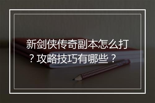 新剑侠传奇副本怎么打？攻略技巧有哪些？